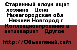 Старинный клоун ищет хозяина › Цена ­ 4 000 - Нижегородская обл., Нижний Новгород г. Коллекционирование и антиквариат » Другое   